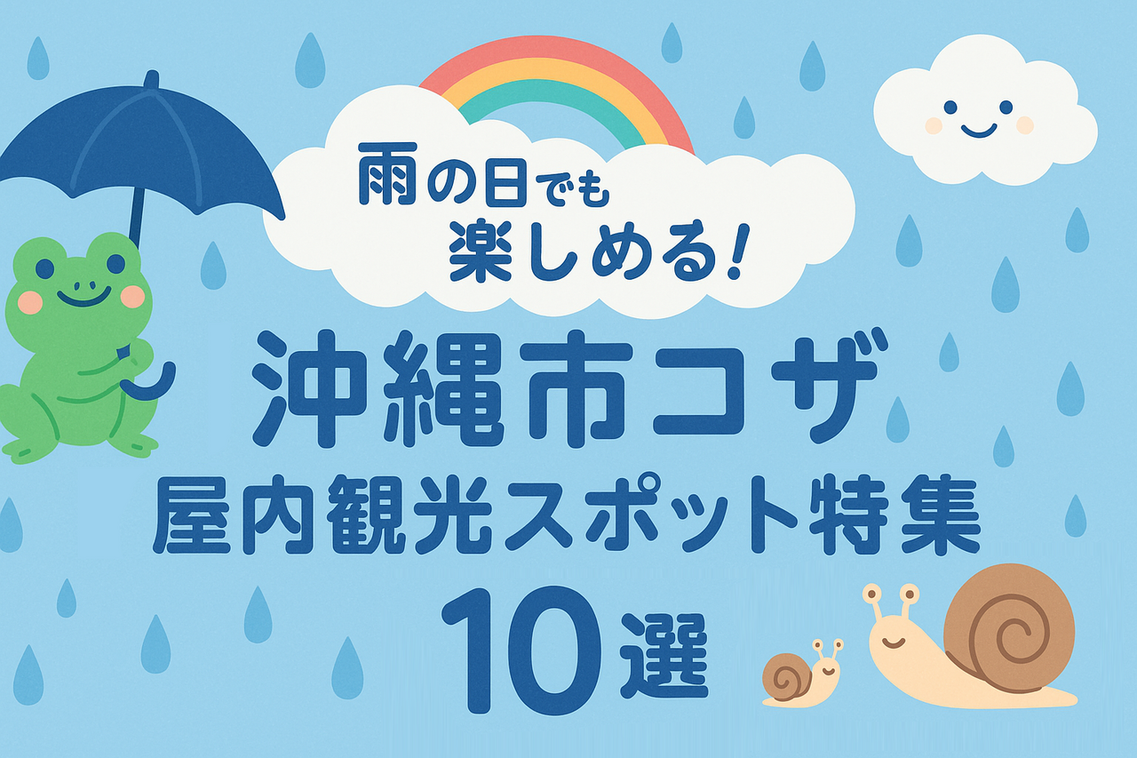 雨の日も楽しめる!沖縄市コザのおすすめ体験・屋内スポット10選【2025年版】